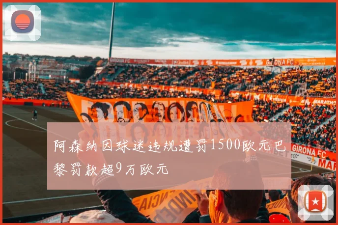 阿森纳因球迷违规遭罚1500欧元巴黎罚款超9万欧元