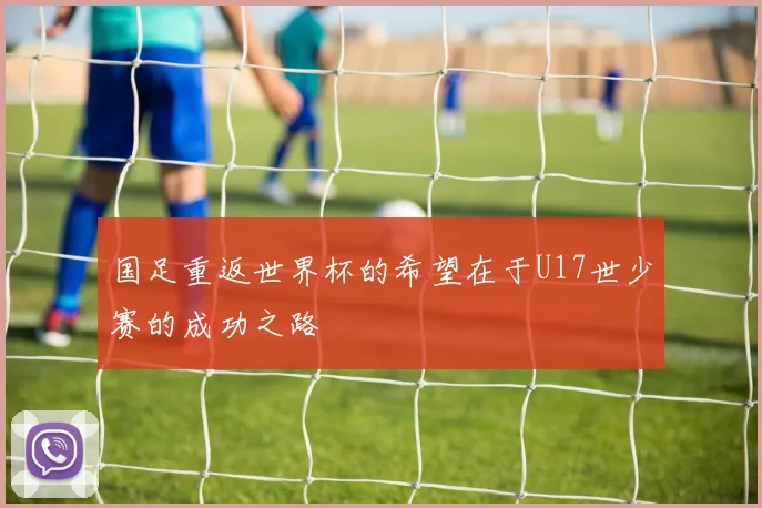 国足重返世界杯的希望在于U17世少赛的成功之路