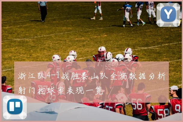 浙江队4-1战胜泰山队全场数据分析射门控球率表现一览