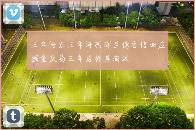 三年河东三年河西海兰德自信回应掘金交易三年后将其淘汰