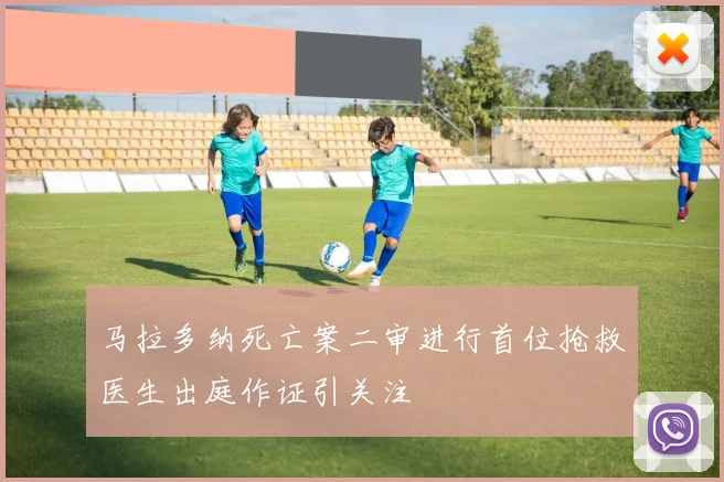马拉多纳死亡案二审进行首位抢救医生出庭作证引关注