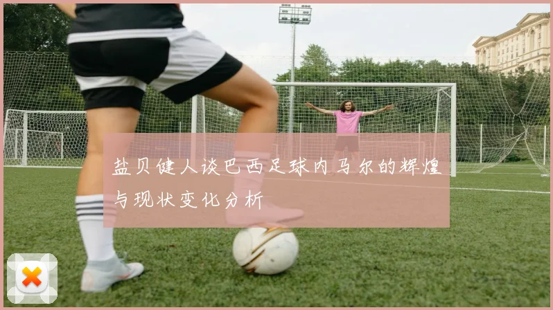 盐贝健人谈巴西足球内马尔的辉煌与现状变化分析