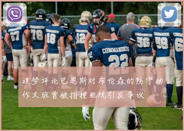 追梦评论巴恩斯对布伦森的防守动作文班曾被指控犯规引发争议