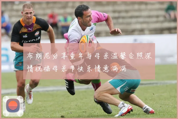 布朗尼分享童年与母亲温馨合照深情祝福母亲节快乐情意满满